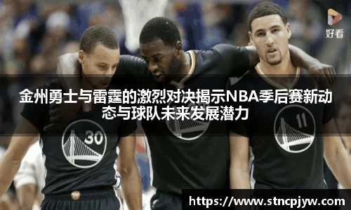 金州勇士与雷霆的激烈对决揭示NBA季后赛新动态与球队未来发展潜力